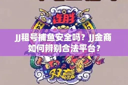 JJ租号捕鱼安全吗？JJ金商如何辨别合法平台？