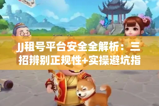 JJ租号平台安全全解析：三招辨别正规性+实操避坑指南
