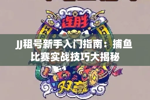 JJ租号新手入门指南：捕鱼比赛实战技巧大揭秘