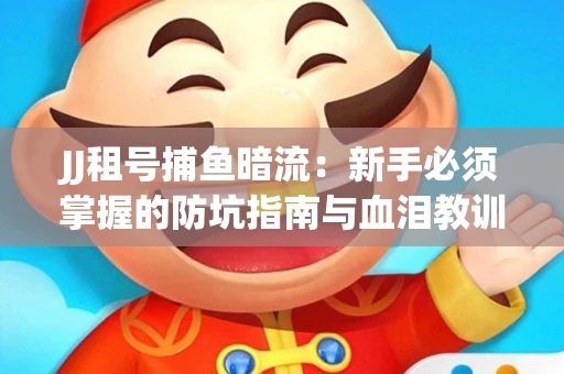 JJ租号捕鱼暗流：新手必须掌握的防坑指南与血泪教训